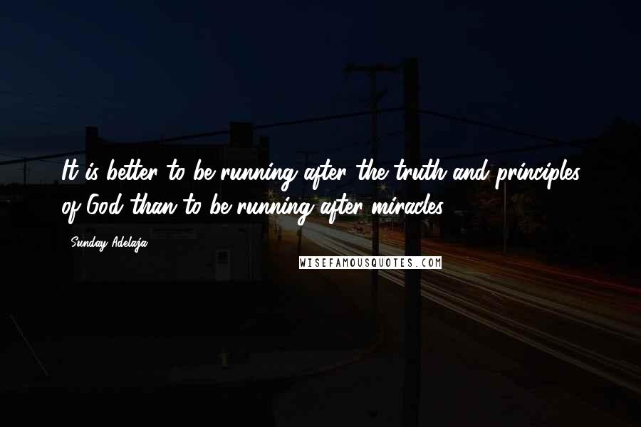 Sunday Adelaja Quotes: It is better to be running after the truth and principles of God than to be running after miracles