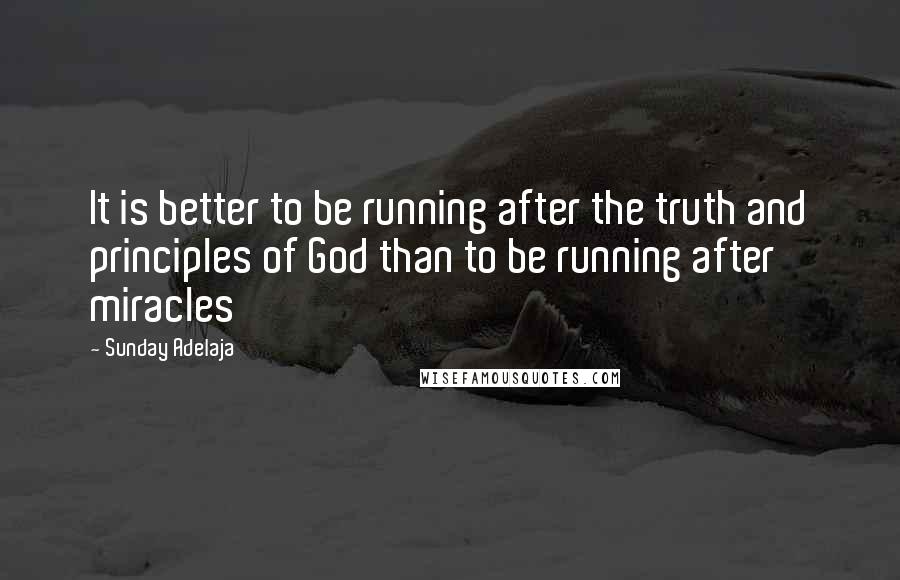 Sunday Adelaja Quotes: It is better to be running after the truth and principles of God than to be running after miracles
