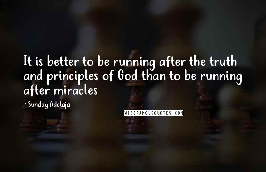 Sunday Adelaja Quotes: It is better to be running after the truth and principles of God than to be running after miracles