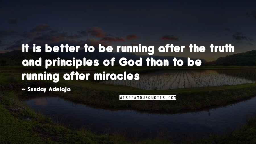 Sunday Adelaja Quotes: It is better to be running after the truth and principles of God than to be running after miracles