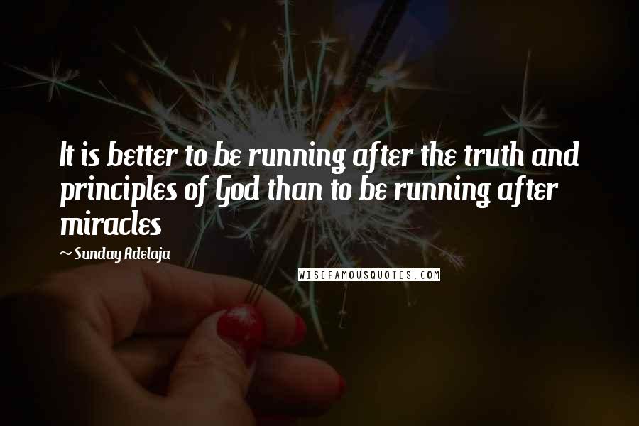 Sunday Adelaja Quotes: It is better to be running after the truth and principles of God than to be running after miracles