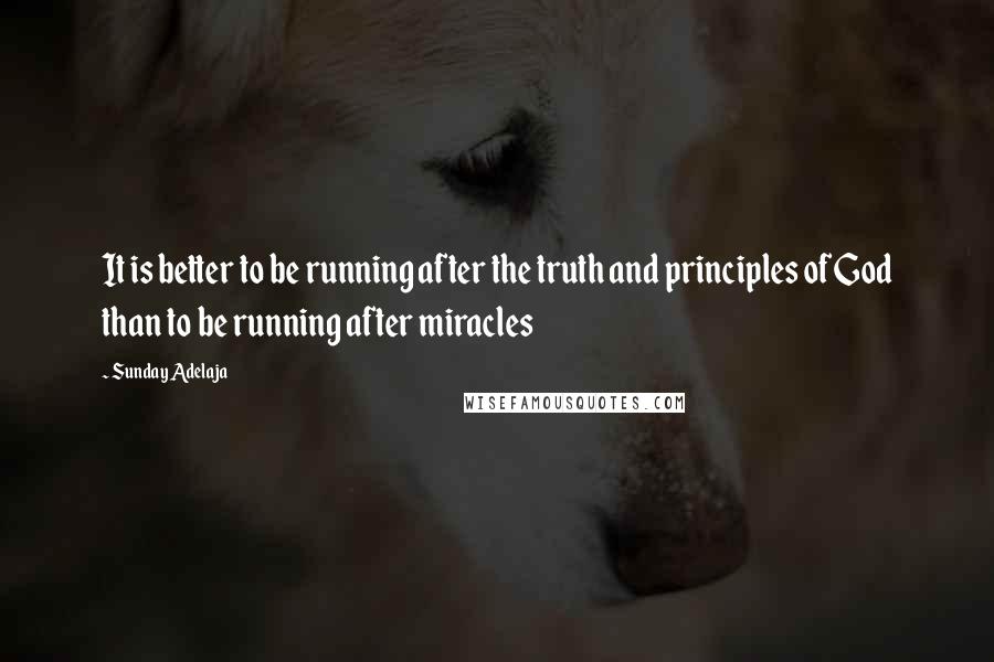 Sunday Adelaja Quotes: It is better to be running after the truth and principles of God than to be running after miracles
