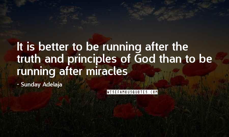 Sunday Adelaja Quotes: It is better to be running after the truth and principles of God than to be running after miracles