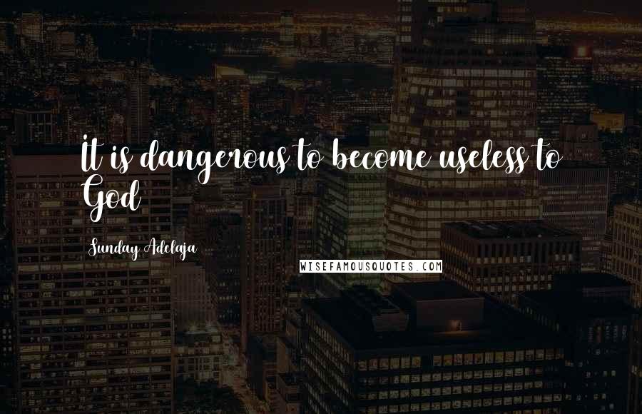 Sunday Adelaja Quotes: It is dangerous to become useless to God