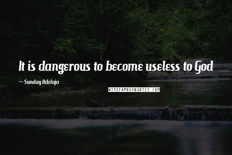 Sunday Adelaja Quotes: It is dangerous to become useless to God