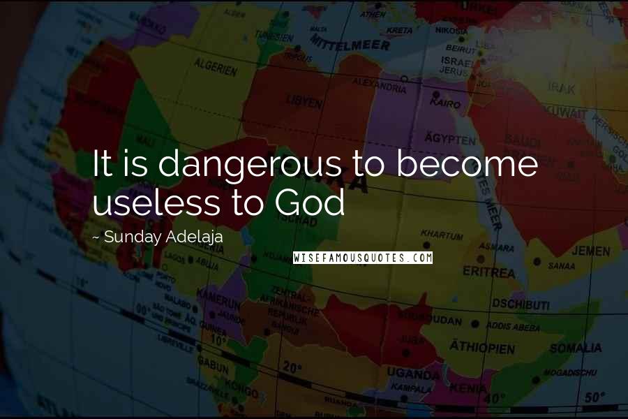 Sunday Adelaja Quotes: It is dangerous to become useless to God