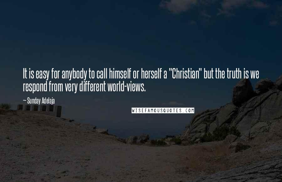 Sunday Adelaja Quotes: It is easy for anybody to call himself or herself a "Christian" but the truth is we respond from very different world-views.
