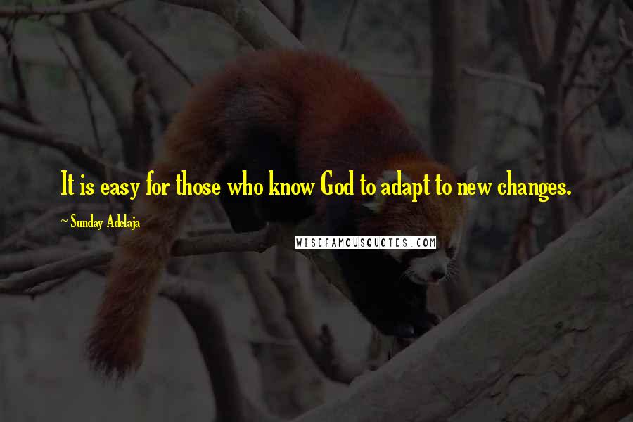 Sunday Adelaja Quotes: It is easy for those who know God to adapt to new changes.