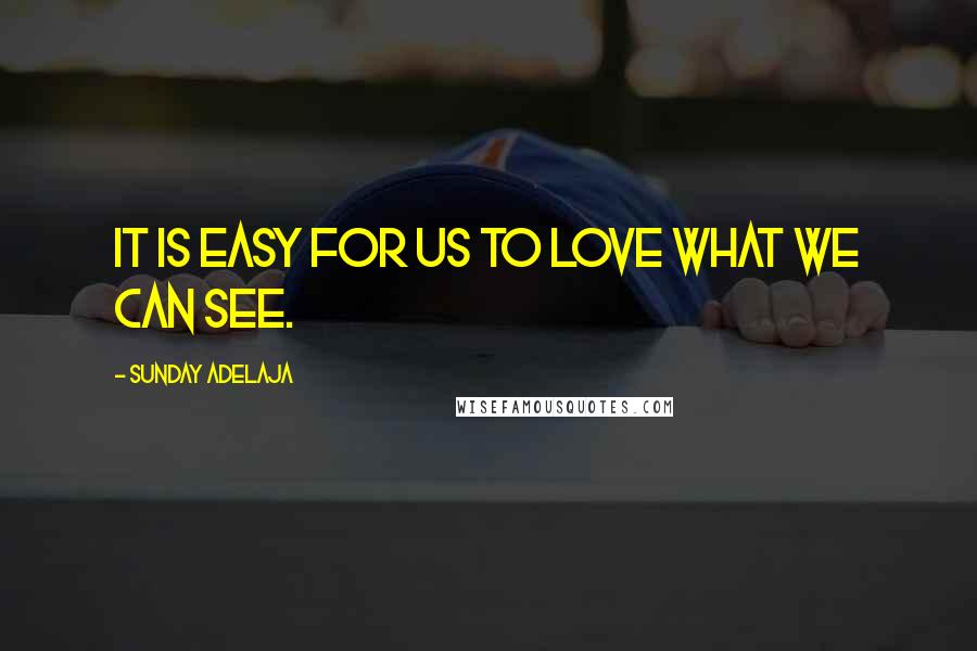 Sunday Adelaja Quotes: It is easy for us to love what we can see.