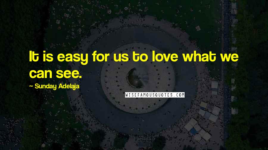 Sunday Adelaja Quotes: It is easy for us to love what we can see.