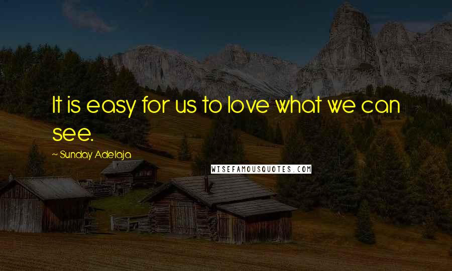 Sunday Adelaja Quotes: It is easy for us to love what we can see.