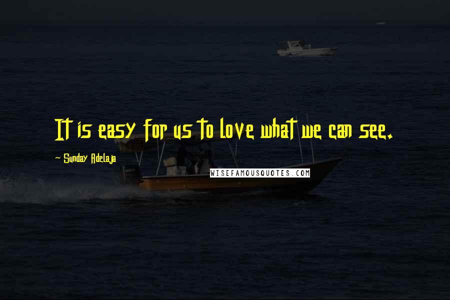 Sunday Adelaja Quotes: It is easy for us to love what we can see.