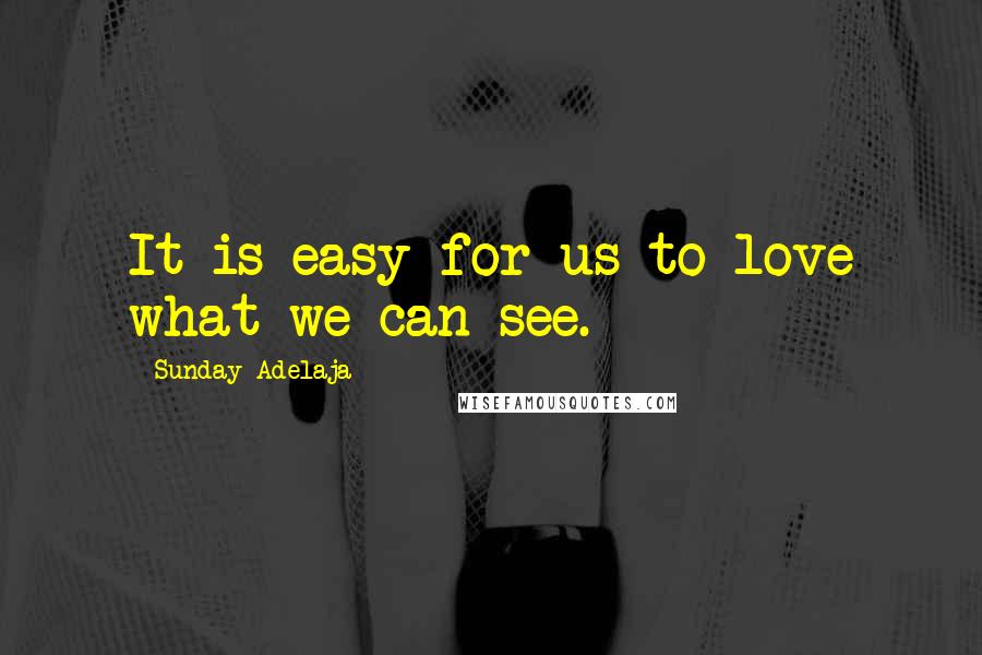 Sunday Adelaja Quotes: It is easy for us to love what we can see.