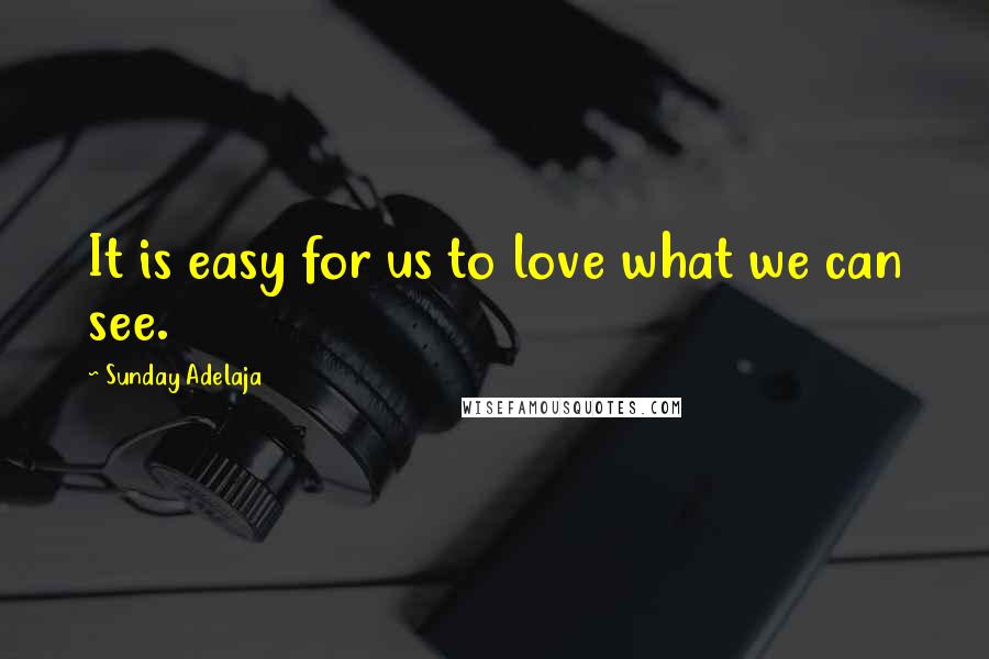 Sunday Adelaja Quotes: It is easy for us to love what we can see.