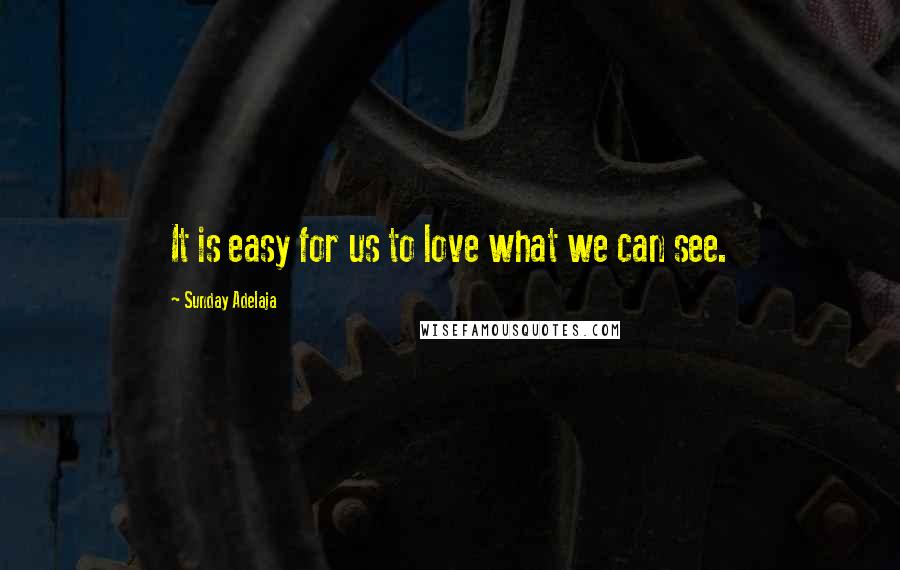 Sunday Adelaja Quotes: It is easy for us to love what we can see.