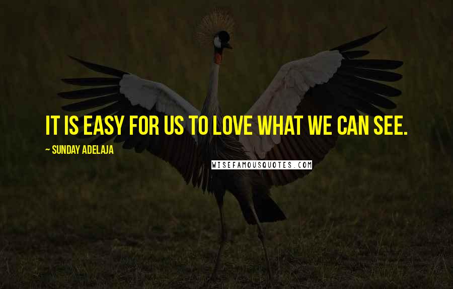 Sunday Adelaja Quotes: It is easy for us to love what we can see.