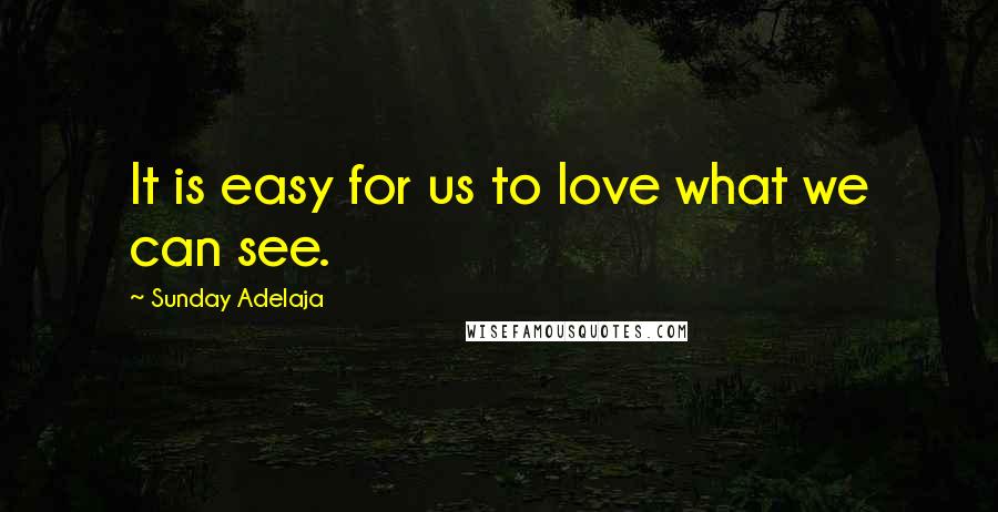 Sunday Adelaja Quotes: It is easy for us to love what we can see.
