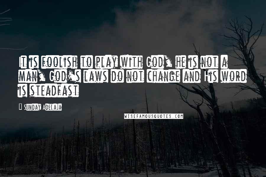 Sunday Adelaja Quotes: It is foolish to play with God, he is not a man, God's laws do not change and His word is steadfast