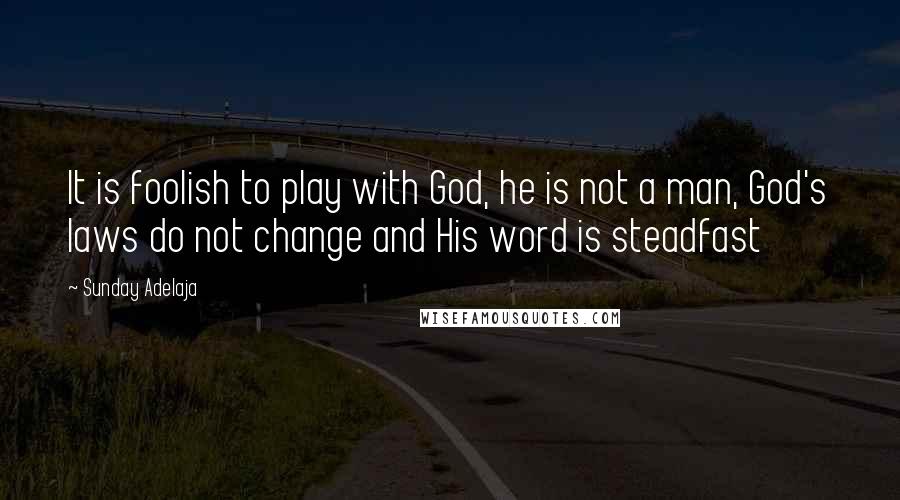 Sunday Adelaja Quotes: It is foolish to play with God, he is not a man, God's laws do not change and His word is steadfast