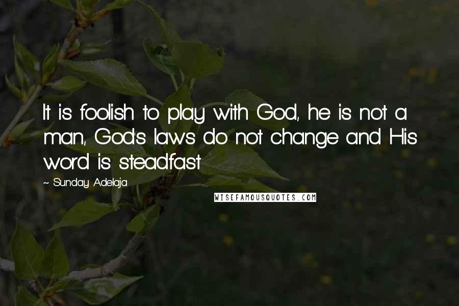 Sunday Adelaja Quotes: It is foolish to play with God, he is not a man, God's laws do not change and His word is steadfast