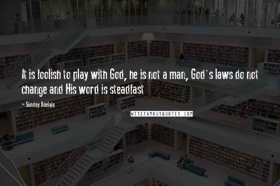 Sunday Adelaja Quotes: It is foolish to play with God, he is not a man, God's laws do not change and His word is steadfast