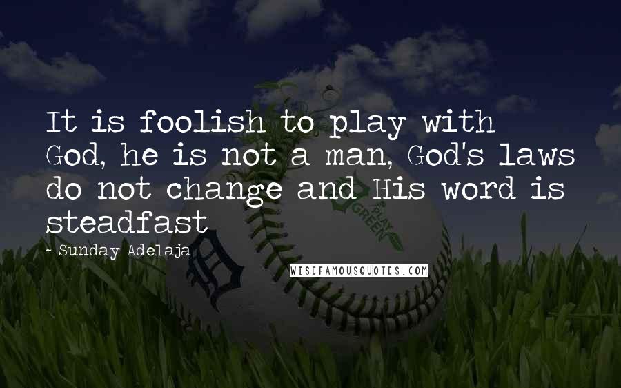 Sunday Adelaja Quotes: It is foolish to play with God, he is not a man, God's laws do not change and His word is steadfast