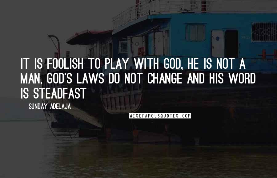 Sunday Adelaja Quotes: It is foolish to play with God, he is not a man, God's laws do not change and His word is steadfast