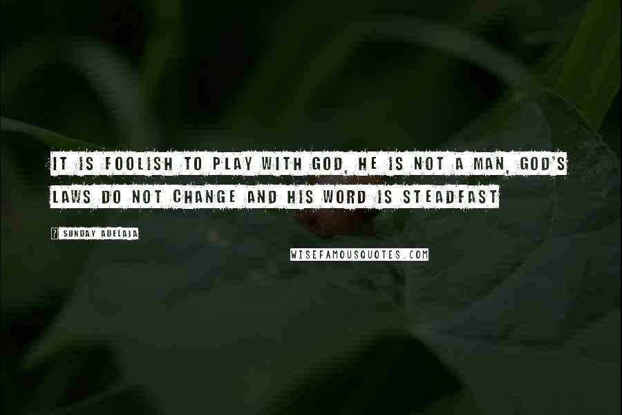 Sunday Adelaja Quotes: It is foolish to play with God, he is not a man, God's laws do not change and His word is steadfast