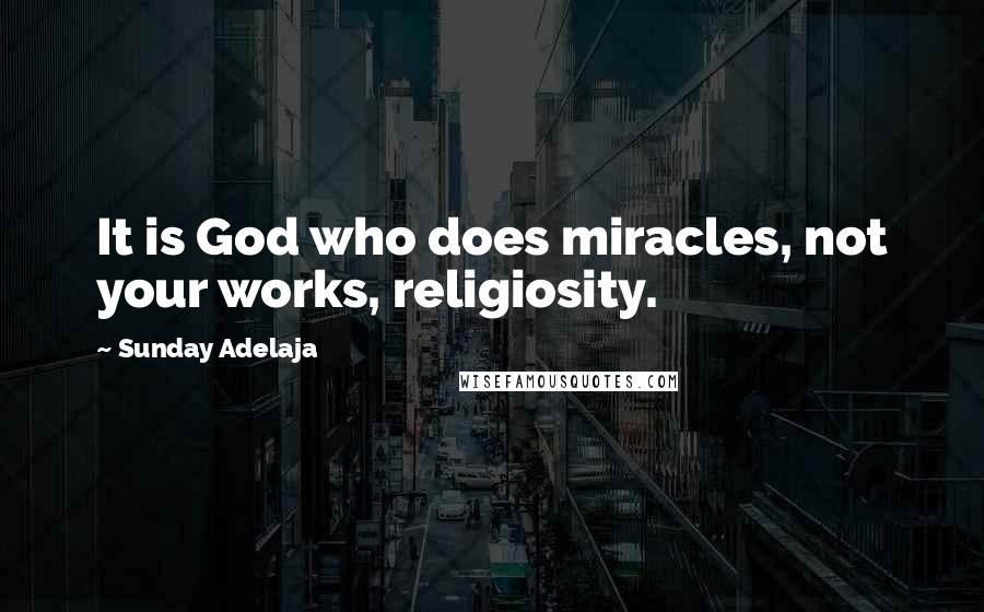 Sunday Adelaja Quotes: It is God who does miracles, not your works, religiosity.