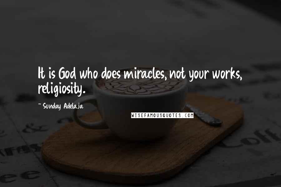 Sunday Adelaja Quotes: It is God who does miracles, not your works, religiosity.