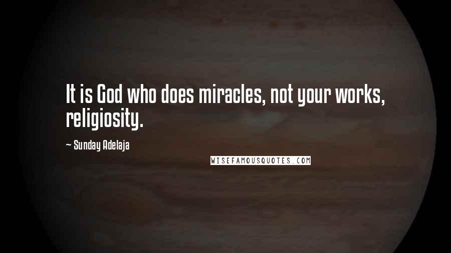 Sunday Adelaja Quotes: It is God who does miracles, not your works, religiosity.