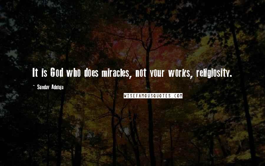 Sunday Adelaja Quotes: It is God who does miracles, not your works, religiosity.