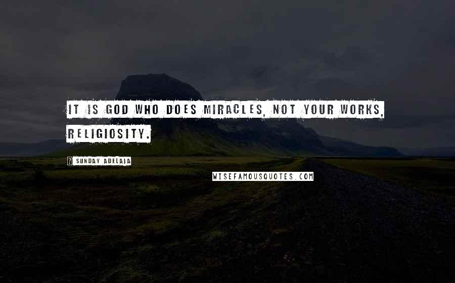 Sunday Adelaja Quotes: It is God who does miracles, not your works, religiosity.