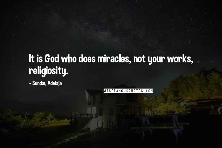 Sunday Adelaja Quotes: It is God who does miracles, not your works, religiosity.