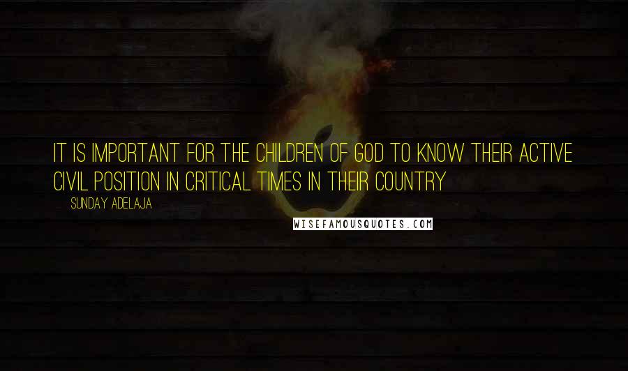 Sunday Adelaja Quotes: It is important for the children of God to know their active civil position in critical times in their country
