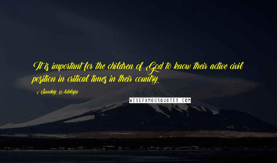 Sunday Adelaja Quotes: It is important for the children of God to know their active civil position in critical times in their country