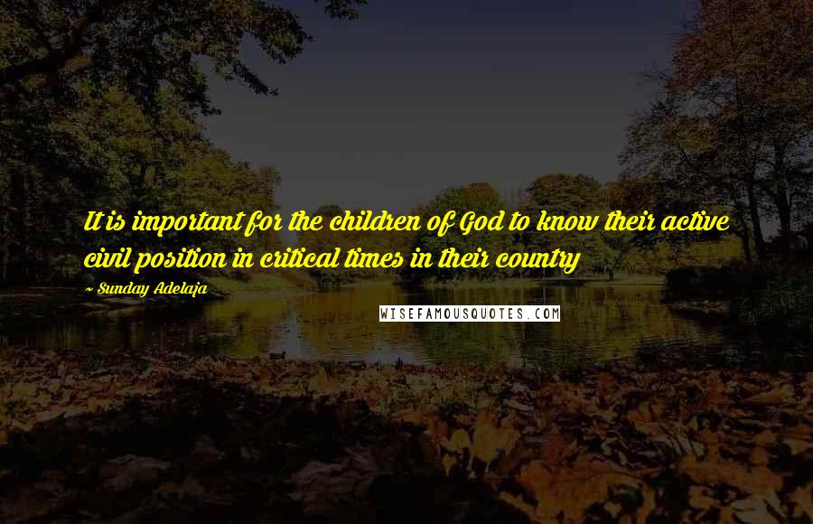 Sunday Adelaja Quotes: It is important for the children of God to know their active civil position in critical times in their country