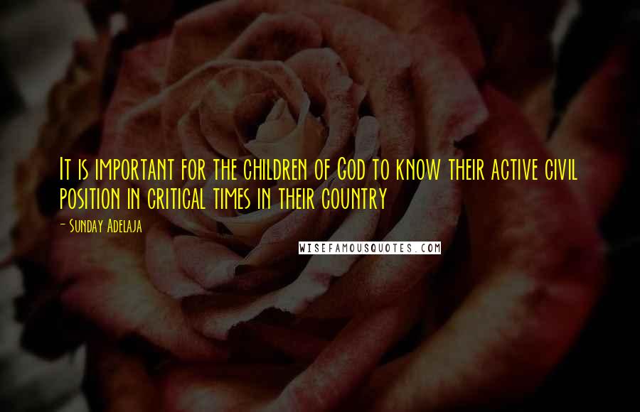 Sunday Adelaja Quotes: It is important for the children of God to know their active civil position in critical times in their country