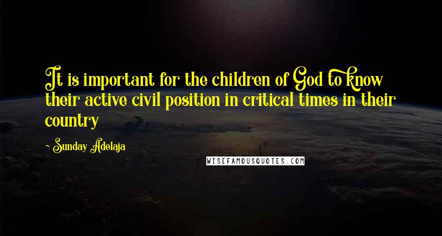 Sunday Adelaja Quotes: It is important for the children of God to know their active civil position in critical times in their country