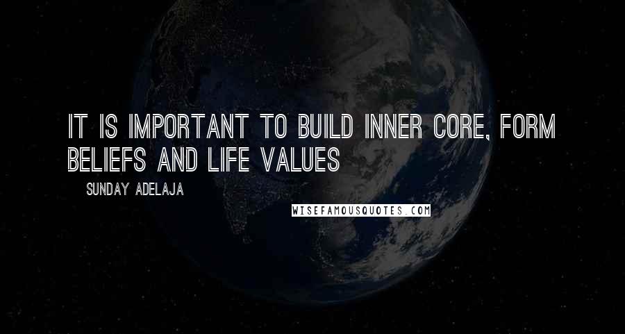 Sunday Adelaja Quotes: It is important to build inner core, form beliefs and life values