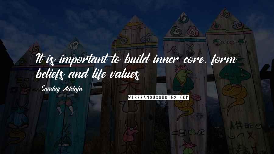 Sunday Adelaja Quotes: It is important to build inner core, form beliefs and life values