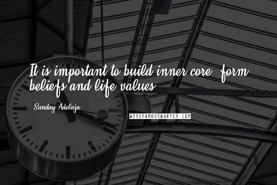 Sunday Adelaja Quotes: It is important to build inner core, form beliefs and life values