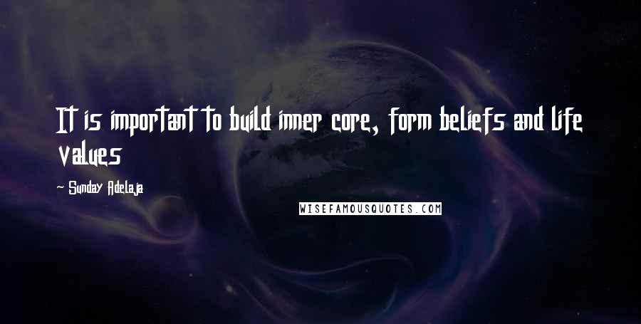 Sunday Adelaja Quotes: It is important to build inner core, form beliefs and life values