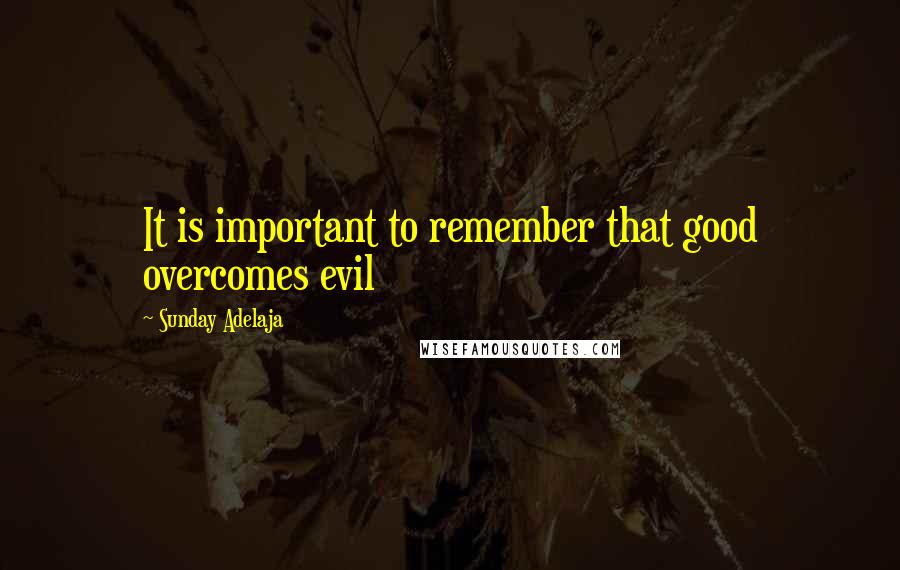 Sunday Adelaja Quotes: It is important to remember that good overcomes evil