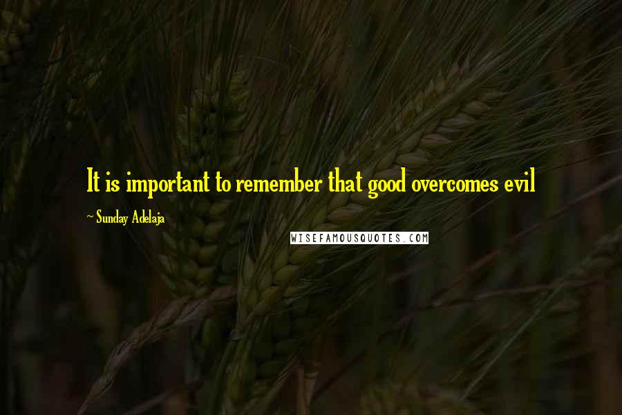 Sunday Adelaja Quotes: It is important to remember that good overcomes evil