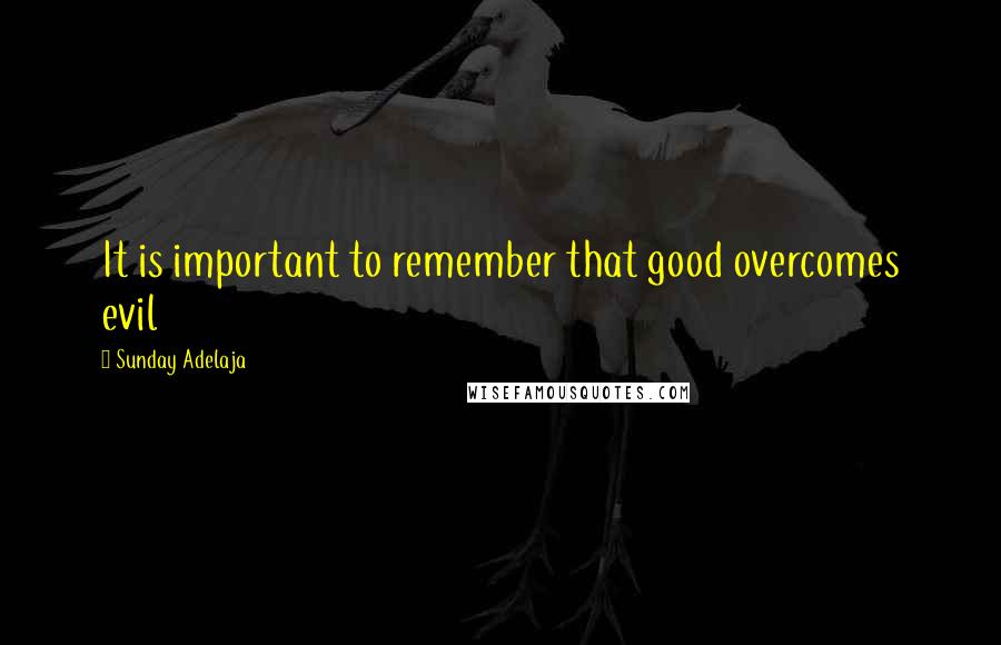 Sunday Adelaja Quotes: It is important to remember that good overcomes evil