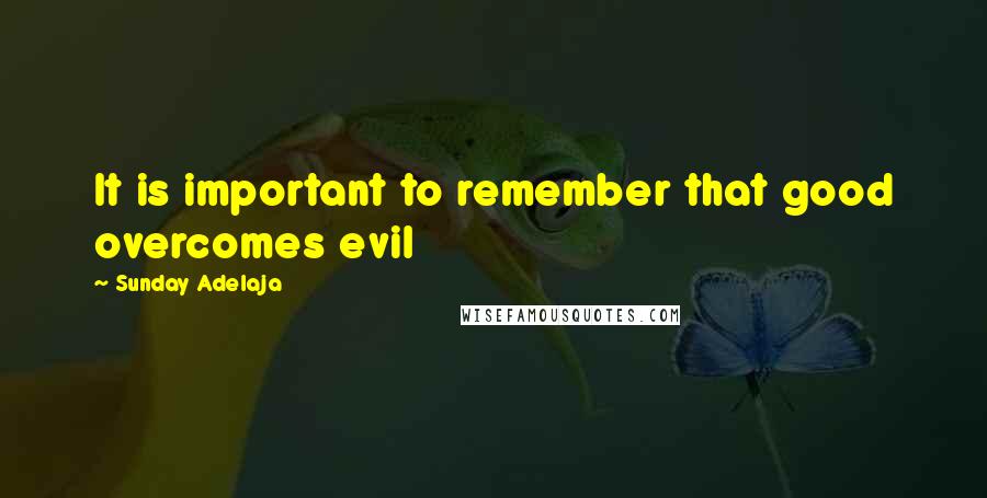 Sunday Adelaja Quotes: It is important to remember that good overcomes evil