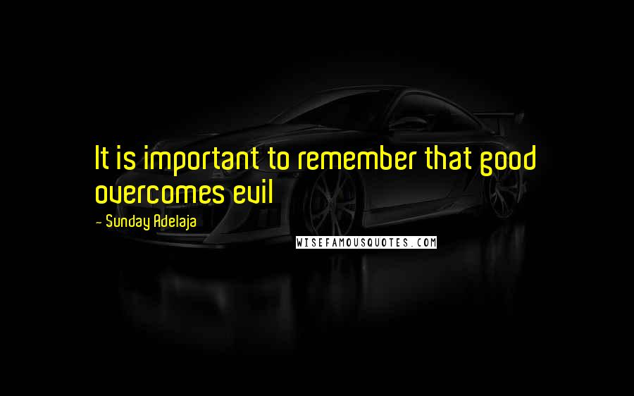 Sunday Adelaja Quotes: It is important to remember that good overcomes evil