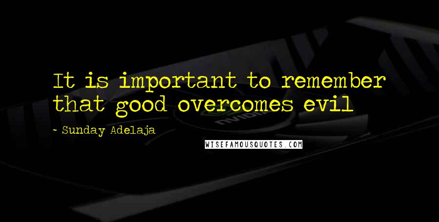 Sunday Adelaja Quotes: It is important to remember that good overcomes evil