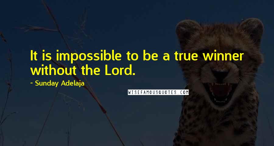 Sunday Adelaja Quotes: It is impossible to be a true winner without the Lord.
